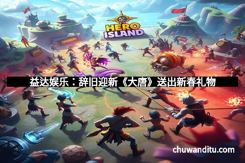 益达娱乐：辞旧迎新《大唐》送出新春礼物