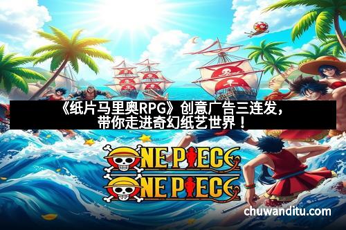 《纸片马里奥RPG》创意广告三连发，带你走进奇幻纸艺世界！